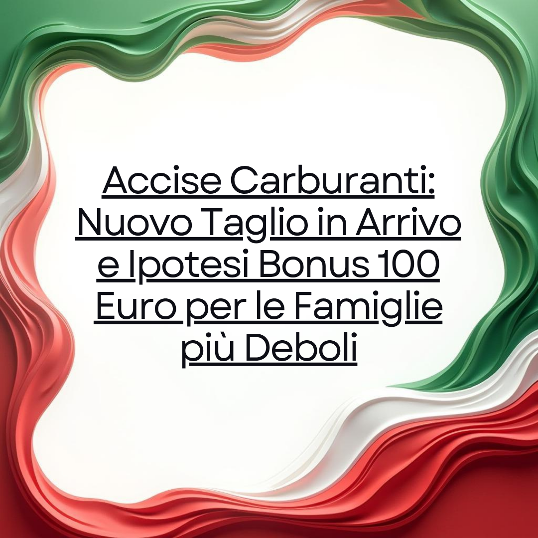 Accise Carburanti: Nuovo Taglio in Arrivo e Ipotesi Bonus 100 Euro per le Famiglie più Deboli