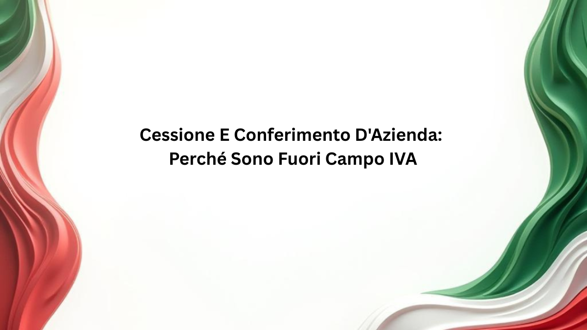 Cessione E Conferimento D'Azienda: Perché Sono Fuori Campo IVA