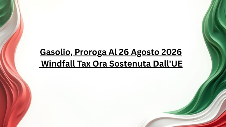Gasolio, Proroga Al 26 Agosto 2026 – Windfall Tax Ora Sostenuta Dall'UE