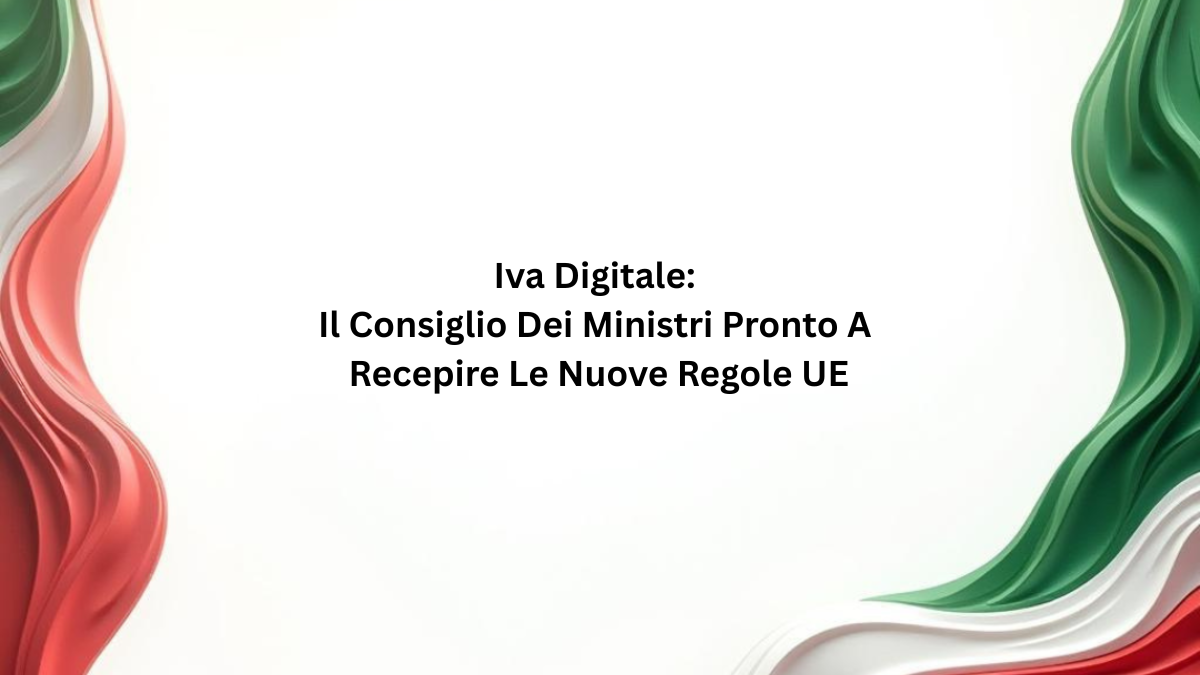 Iva Digitale: Il Consiglio Dei Ministri Pronto A Recepire Le Nuove Regole UE